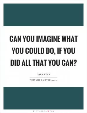 Can you imagine what you could do, if you did all that you can? Picture Quote #1