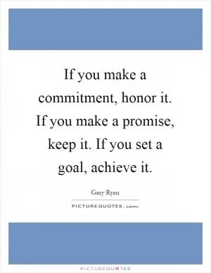 If you make a commitment, honor it. If you make a promise, keep it. If you set a goal, achieve it Picture Quote #1
