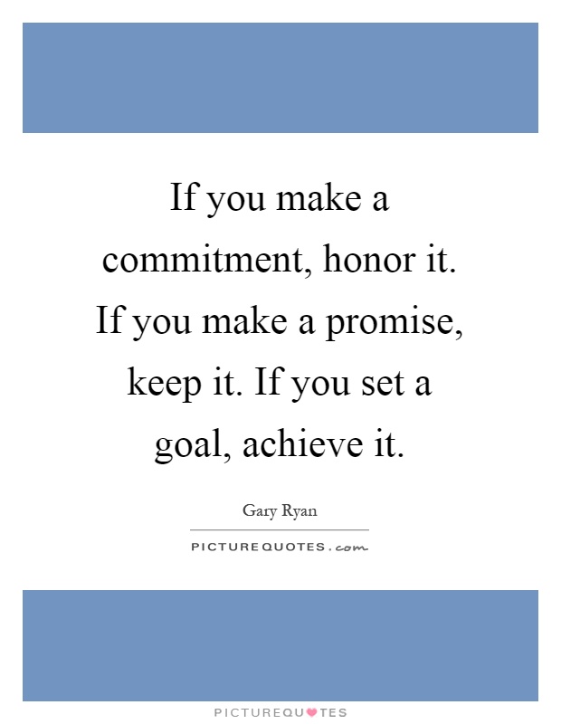 If you make a commitment, honor it. If you make a promise, keep it. If you set a goal, achieve it Picture Quote #1