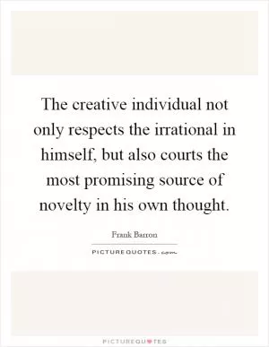 The creative individual not only respects the irrational in himself, but also courts the most promising source of novelty in his own thought Picture Quote #1
