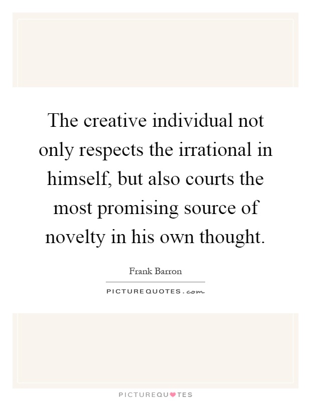 The creative individual not only respects the irrational in himself, but also courts the most promising source of novelty in his own thought Picture Quote #1