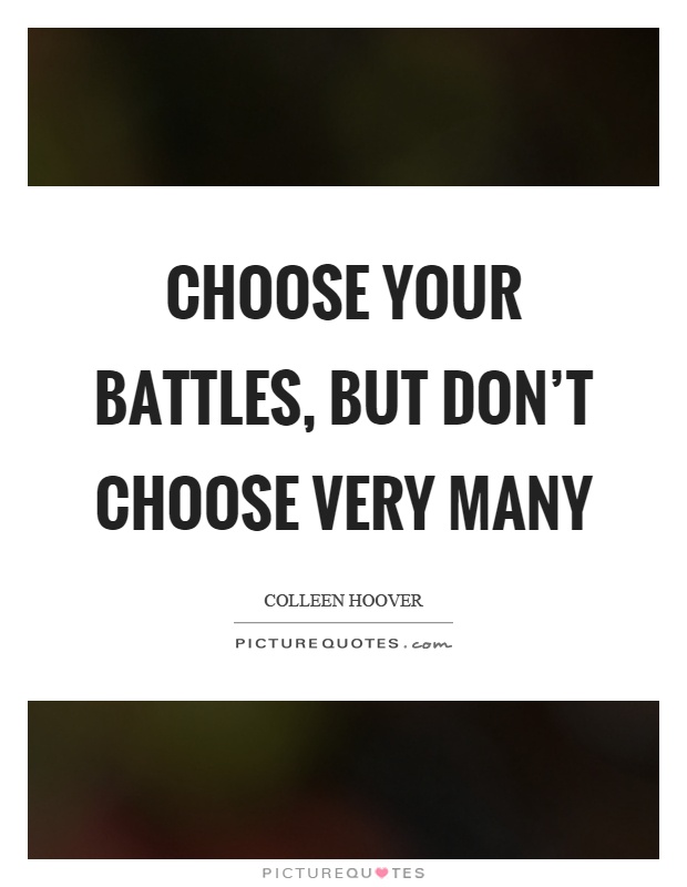 Choose your battles, but don't choose very many Picture Quote #1