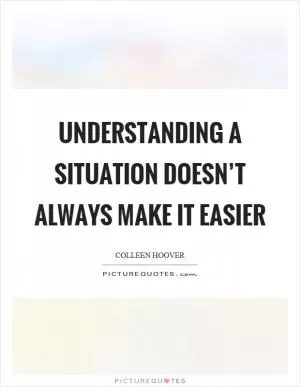 Understanding a situation doesn’t always make it easier Picture Quote #1