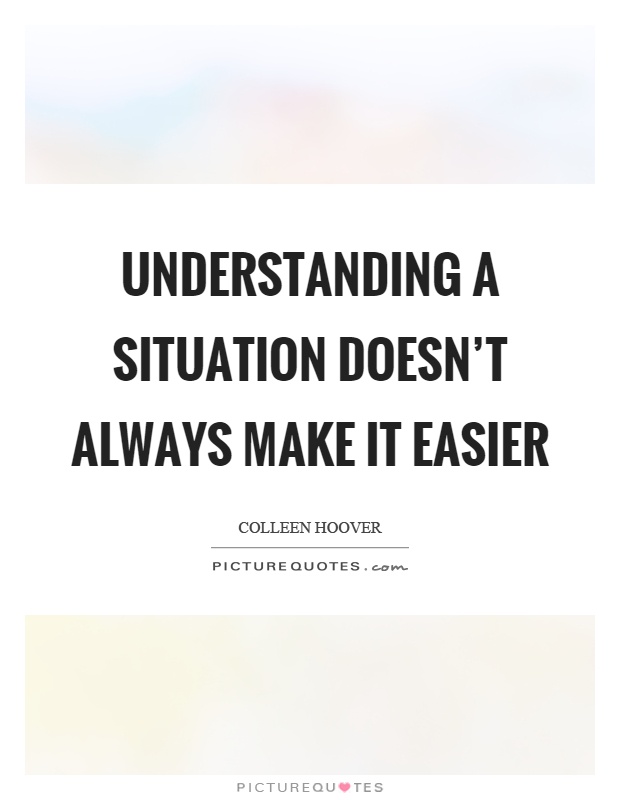 Understanding a situation doesn't always make it easier Picture Quote #1