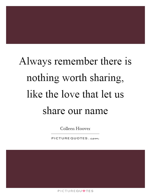 Always remember there is nothing worth sharing, like the love that let us share our name Picture Quote #1