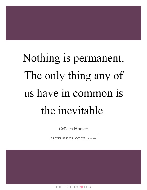 Nothing is permanent. The only thing any of us have in common is the inevitable Picture Quote #1