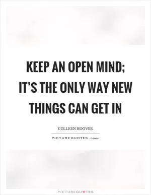 Keep an open mind; it’s the only way new things can get in Picture Quote #1