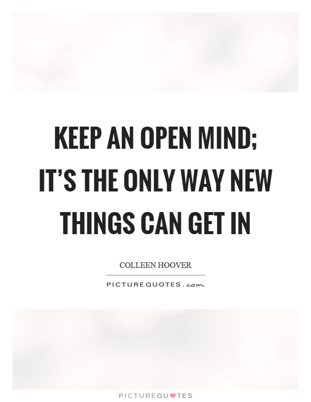 Keep an open mind; it's the only way new things can get in Picture Quote #1