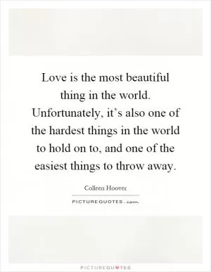 Love is the most beautiful thing in the world. Unfortunately, it’s also one of the hardest things in the world to hold on to, and one of the easiest things to throw away Picture Quote #1