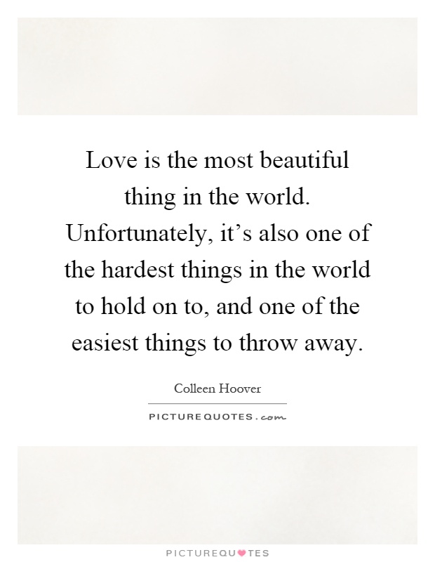 Love is the most beautiful thing in the world. Unfortunately, it's also one of the hardest things in the world to hold on to, and one of the easiest things to throw away Picture Quote #1
