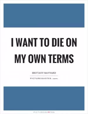 I want to die on my own terms Picture Quote #1