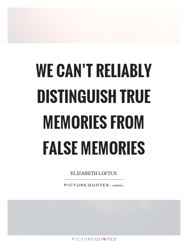 We can't reliably distinguish true memories from false memories Picture Quote #1