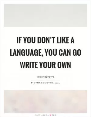 If you don’t like a language, you can go write your own Picture Quote #1