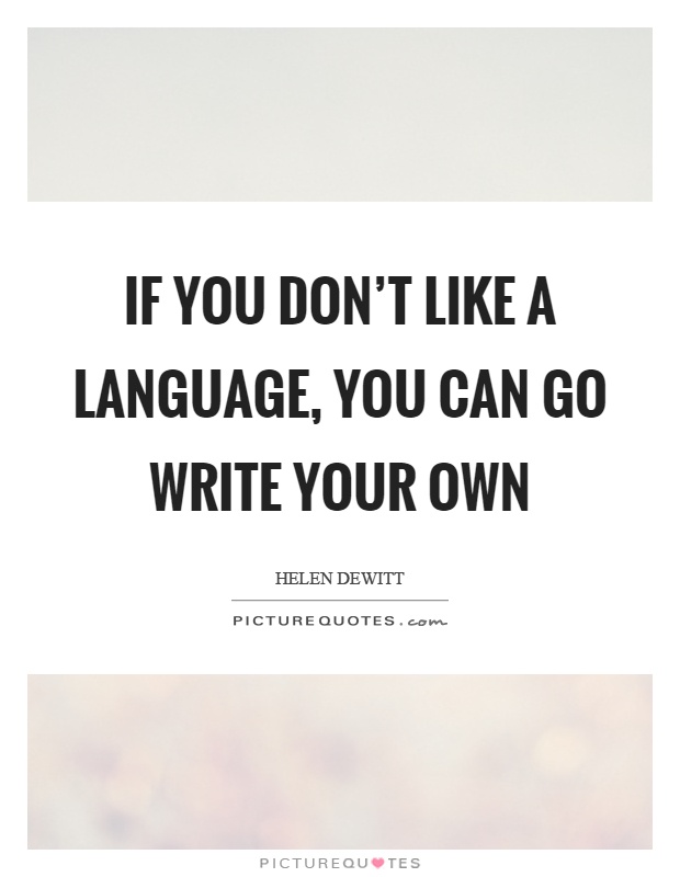 If you don't like a language, you can go write your own Picture Quote #1