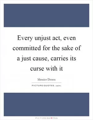 Every unjust act, even committed for the sake of a just cause, carries its curse with it Picture Quote #1
