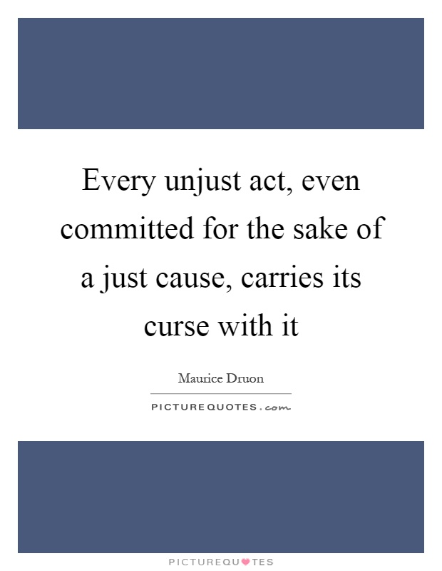 Every unjust act, even committed for the sake of a just cause, carries its curse with it Picture Quote #1