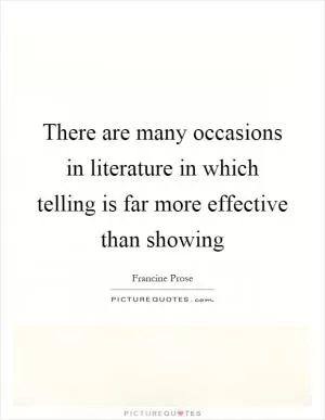 There are many occasions in literature in which telling is far more effective than showing Picture Quote #1
