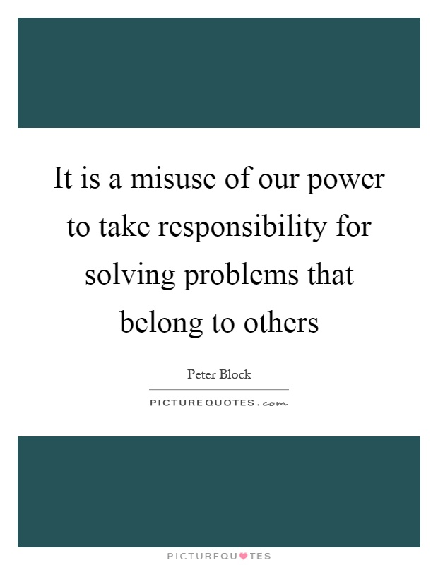 It is a misuse of our power to take responsibility for solving problems that belong to others Picture Quote #1