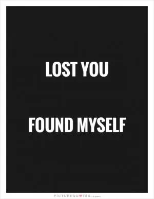 Lost you   Found myself Picture Quote #1