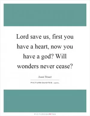 Lord save us, first you have a heart, now you have a god? Will wonders never cease? Picture Quote #1