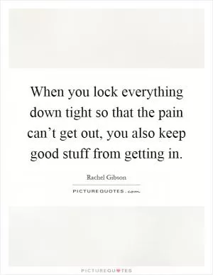 When you lock everything down tight so that the pain can’t get out, you also keep good stuff from getting in Picture Quote #1