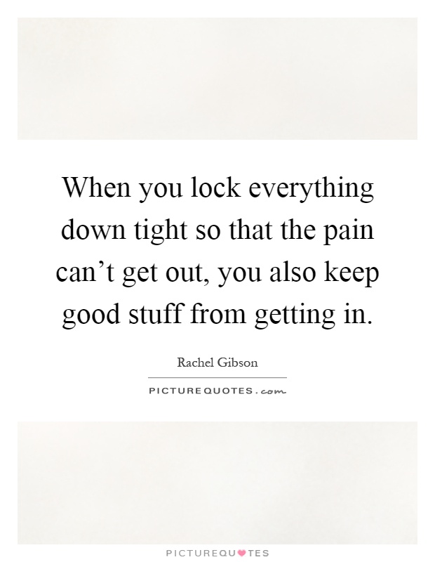 When you lock everything down tight so that the pain can't get out, you also keep good stuff from getting in Picture Quote #1
