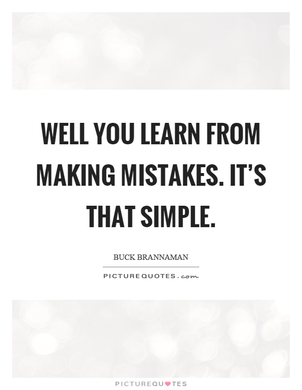 Well you learn from making mistakes. It's that simple Picture Quote #1