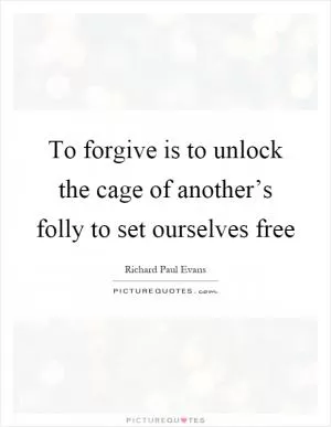 To forgive is to unlock the cage of another’s folly to set ourselves free Picture Quote #1