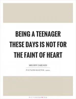 Being a teenager these days is not for the faint of heart Picture Quote #1