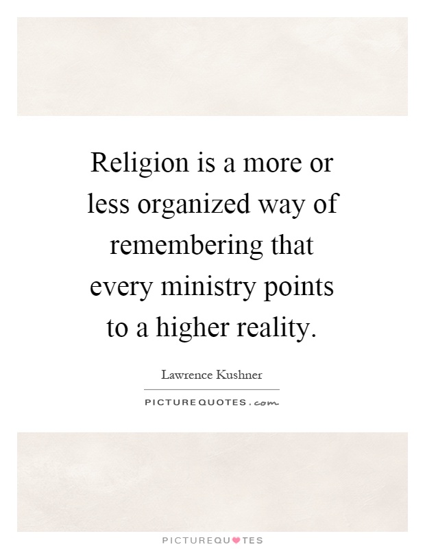Religion is a more or less organized way of remembering that every ministry points to a higher reality Picture Quote #1