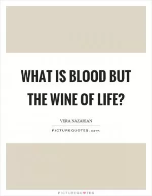 What is blood but the wine of life? Picture Quote #1