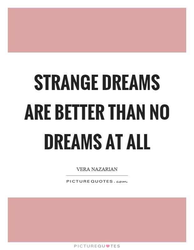 Strange dreams are better than no dreams at all Picture Quote #1