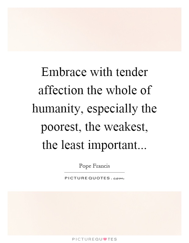 Embrace with tender affection the whole of humanity, especially ...