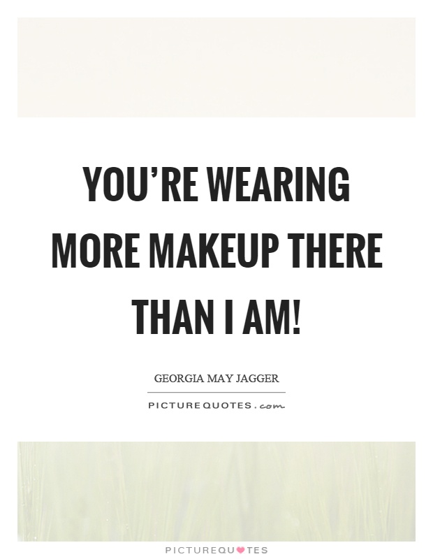 You're wearing more makeup there than I am! Picture Quote #1