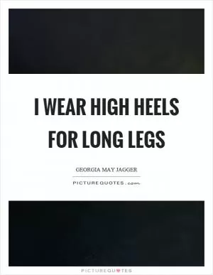 I wear high heels for long legs Picture Quote #1
