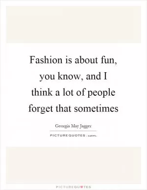 Fashion is about fun, you know, and I think a lot of people forget that sometimes Picture Quote #1