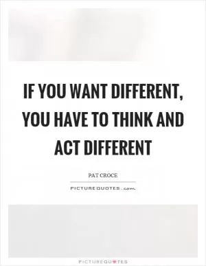 If you want different, you have to think and act different Picture Quote #1