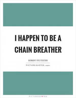 I happen to be a chain breather Picture Quote #1