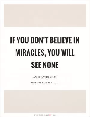 If you don’t believe in miracles, you will see none Picture Quote #1