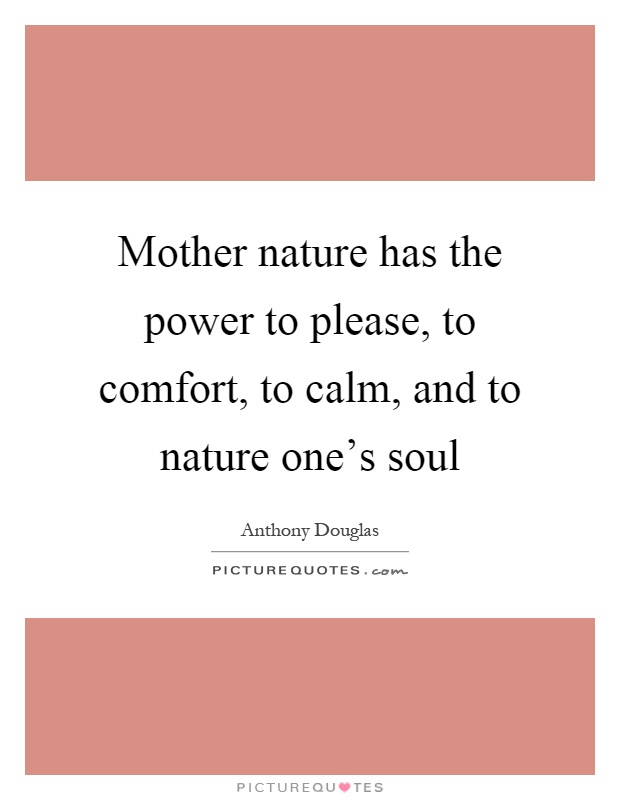 Mother nature has the power to please, to comfort, to calm, and to nature one's soul Picture Quote #1