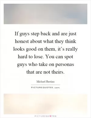 If guys step back and are just honest about what they think looks good on them, it’s really hard to lose. You can spot guys who take on personas that are not theirs Picture Quote #1