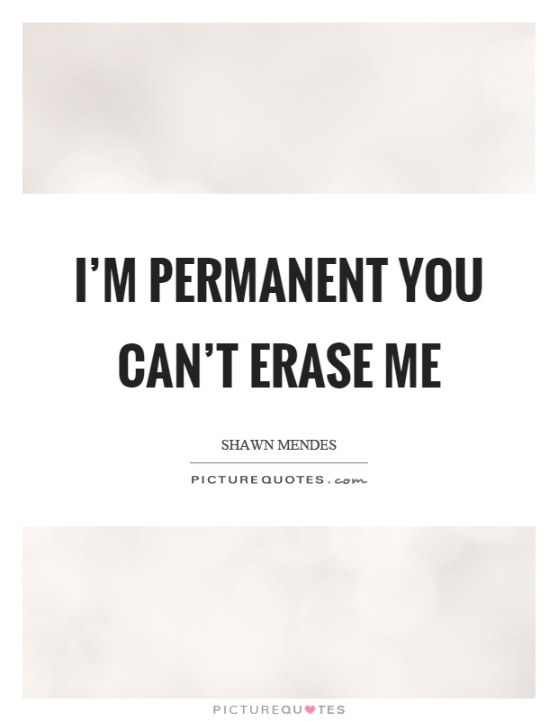 I'm permanent you can't erase me Picture Quote #1