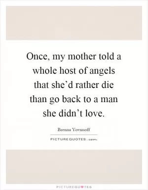 Once, my mother told a whole host of angels that she’d rather die than go back to a man she didn’t love Picture Quote #1