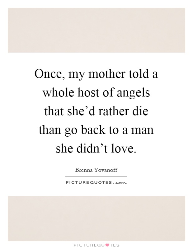 Once, my mother told a whole host of angels that she'd rather die than go back to a man she didn't love Picture Quote #1