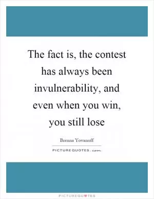 The fact is, the contest has always been invulnerability, and even when you win, you still lose Picture Quote #1