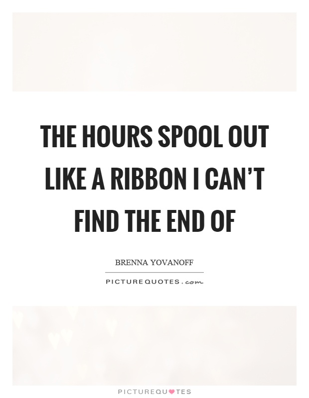 The hours spool out like a ribbon I can't find the end of Picture Quote #1