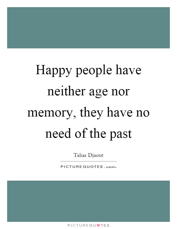 Happy people have neither age nor memory, they have no need of the past Picture Quote #1