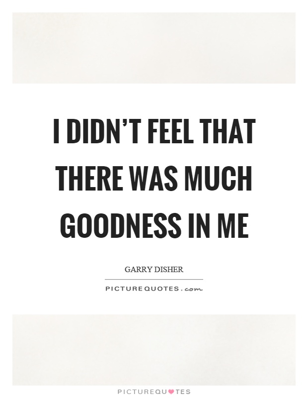 I didn't feel that there was much goodness in me Picture Quote #1