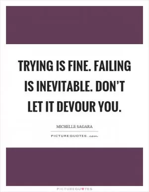Trying is fine. Failing is inevitable. Don’t let it devour you Picture Quote #1
