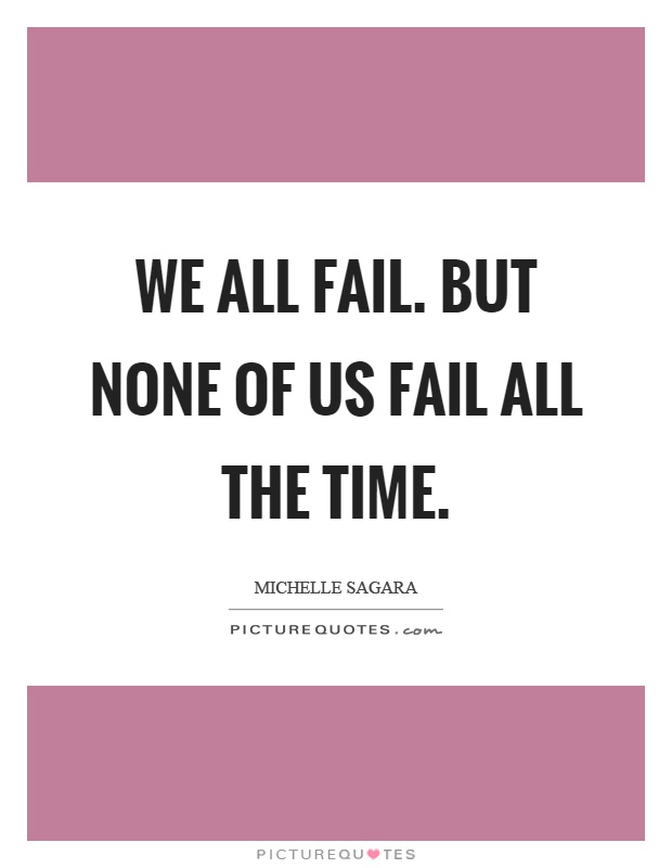 We all fail. But none of us fail all the time Picture Quote #1